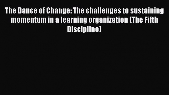 Download The Dance of Change: The challenges to sustaining momentum in a learning organization