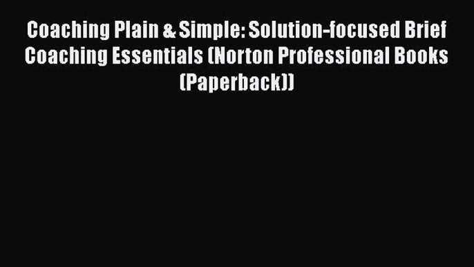 Download Coaching Plain & Simple: Solution-focused Brief Coaching Essentials (Norton Professional