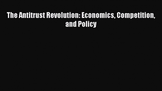 Download The Antitrust Revolution: Economics Competition and Policy Free Books