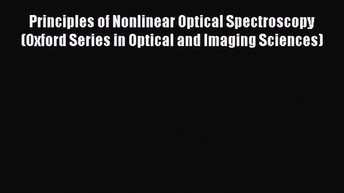 Read Principles of Nonlinear Optical Spectroscopy (Oxford Series in Optical and Imaging Sciences)