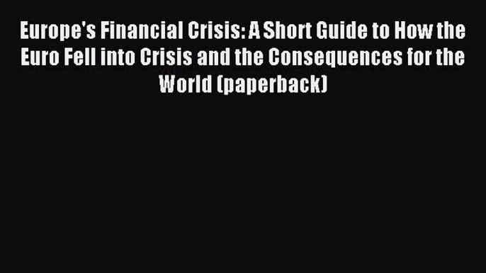 Read Europe's Financial Crisis: A Short Guide to How the Euro Fell into Crisis and the Consequences