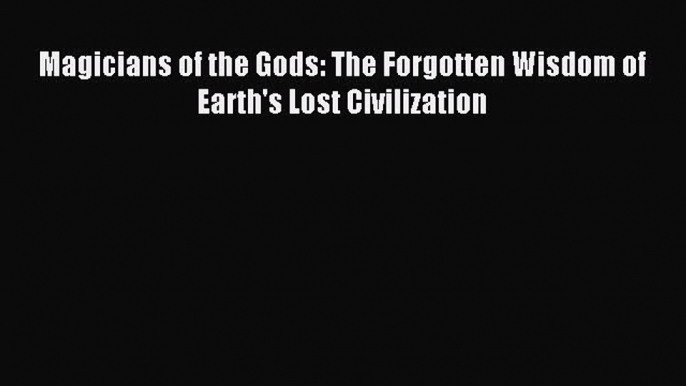 Read Magicians of the Gods: The Forgotten Wisdom of Earth's Lost Civilization Ebook Free