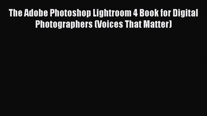 PDF The Adobe Photoshop Lightroom 4 Book for Digital Photographers (Voices That Matter) Free