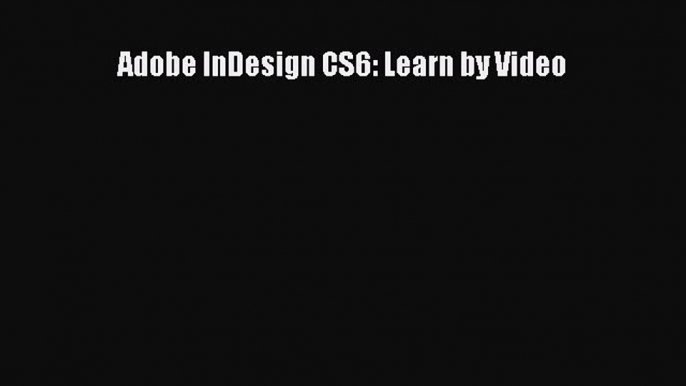 Download Adobe InDesign CS6: Learn by Video  Read Online