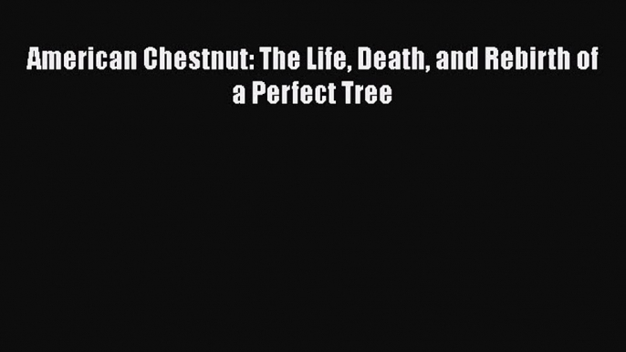 Read American Chestnut: The Life Death and Rebirth of a Perfect Tree Ebook Free