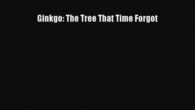 Download Ginkgo: The Tree That Time Forgot Ebook Free