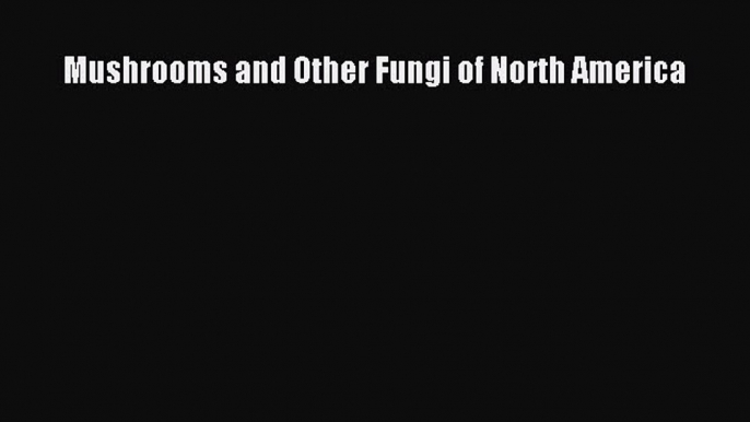 Read Mushrooms and Other Fungi of North America Ebook Free