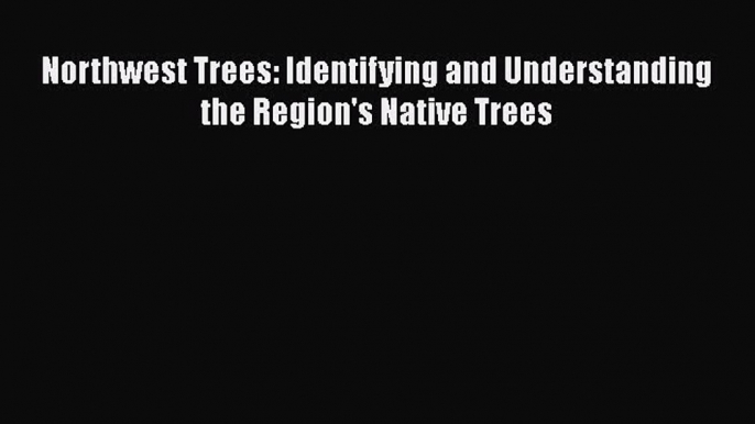 Download Northwest Trees: Identifying and Understanding the Region's Native Trees Ebook Free