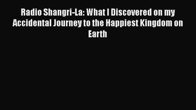 Read Radio Shangri-La: What I Discovered on my Accidental Journey to the Happiest Kingdom on