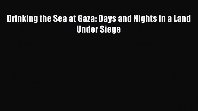 Read Drinking the Sea at Gaza: Days and Nights in a Land Under Siege Ebook Free