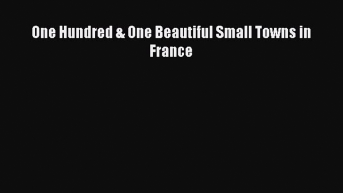 Read One Hundred & One Beautiful Small Towns in France Ebook Free