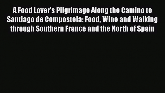 Download A Food Lover’s Pilgrimage Along the Camino to Santiago de Compostela: Food Wine and