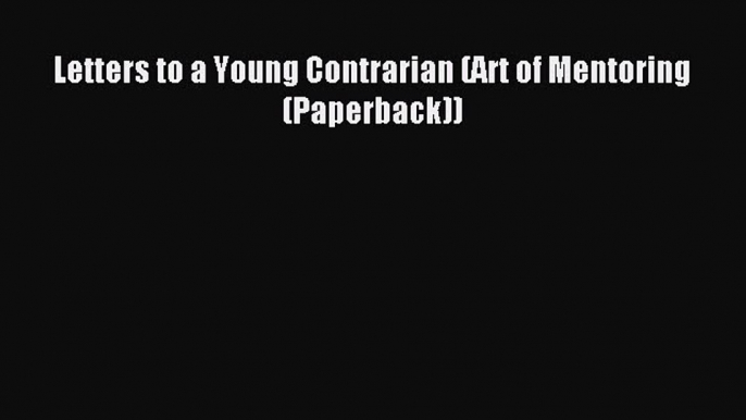 Read Letters to a Young Contrarian (Art of Mentoring (Paperback)) Ebook Free