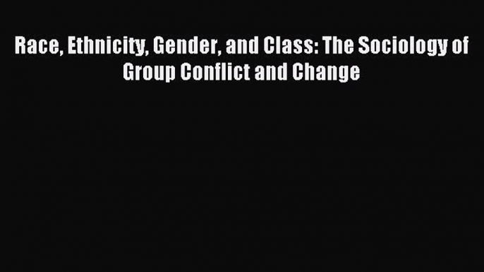 Download Race Ethnicity Gender and Class: The Sociology of Group Conflict and Change PDF Online