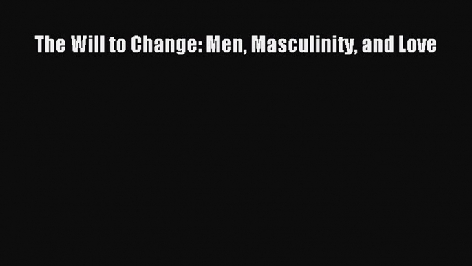 Read The Will to Change: Men Masculinity and Love Ebook Free