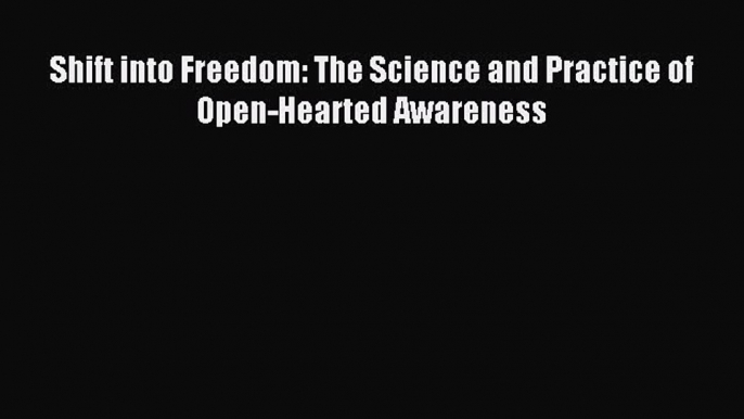 Read Shift into Freedom: The Science and Practice of Open-Hearted Awareness Ebook Free