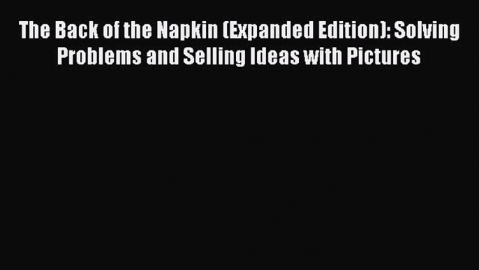 PDF The Back of the Napkin (Expanded Edition): Solving Problems and Selling Ideas with Pictures