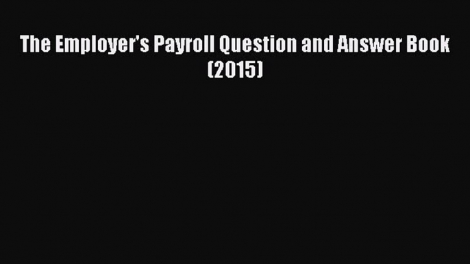 Download The Employer's Payroll Question and Answer Book (2015)  Read Online