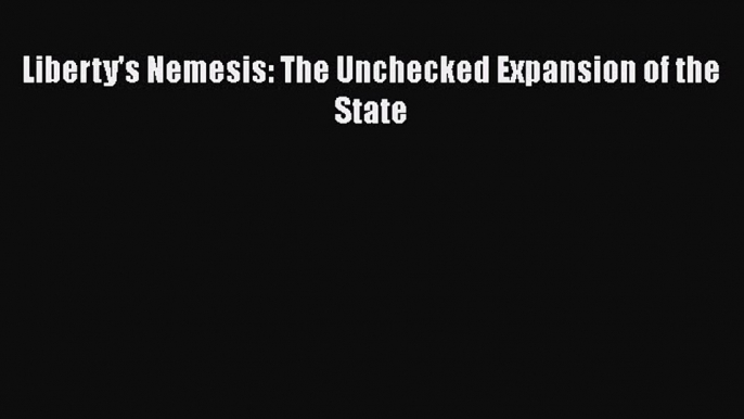 Read Liberty's Nemesis: The Unchecked Expansion of the State Ebook Free