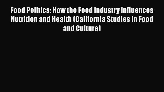 Read Food Politics: How the Food Industry Influences Nutrition and Health (California Studies