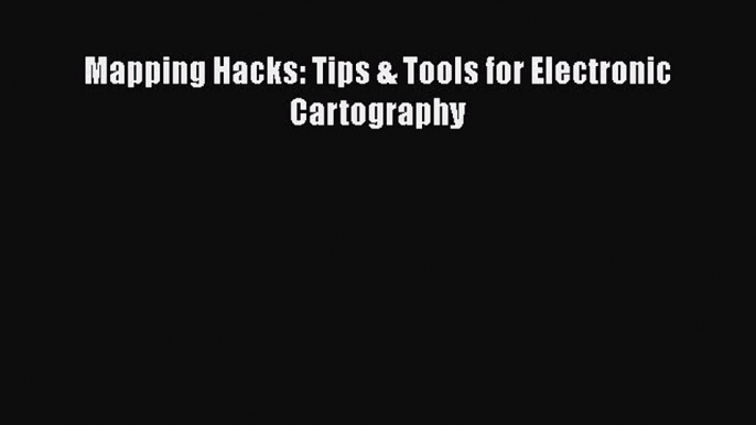 Read Mapping Hacks: Tips & Tools for Electronic Cartography Ebook Online