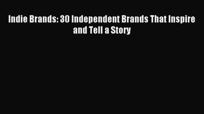 Read Indie Brands: 30 Independent Brands That Inspire and Tell a Story Ebook Free