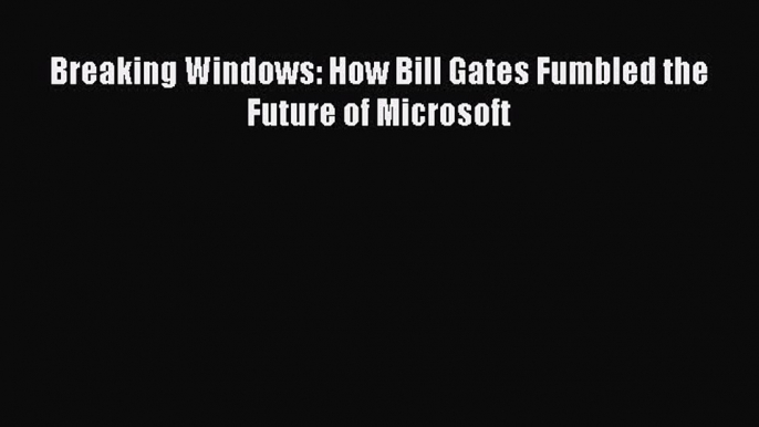 Read Breaking Windows: How Bill Gates Fumbled the Future of Microsoft PDF Online