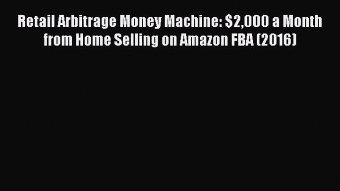 Read Retail Arbitrage Money Machine: $2000 a Month from Home Selling on Amazon FBA (2016) Ebook