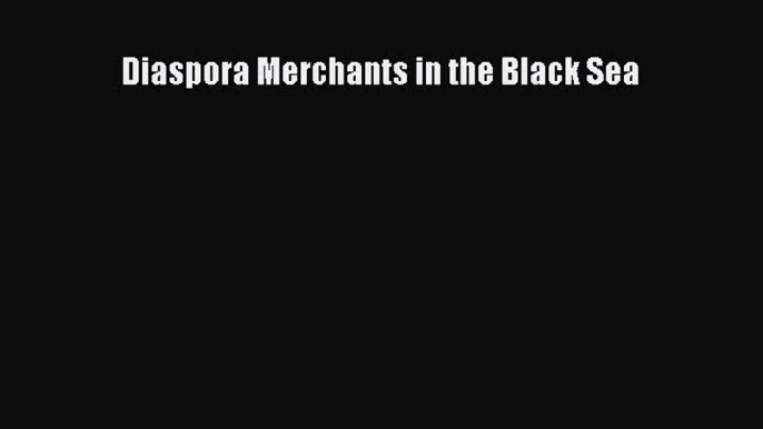 Download Diaspora Merchants in the Black Sea Ebook Free