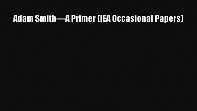 Download Adam Smith—A Primer (IEA Occasional Papers) Ebook Free