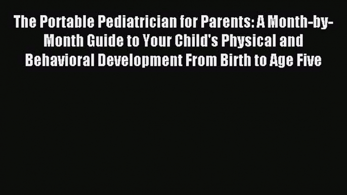 Read The Portable Pediatrician for Parents: A Month-by-Month Guide to Your Child's Physical