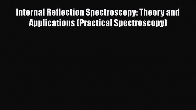 PDF Internal Reflection Spectroscopy: Theory and Applications (Practical Spectroscopy)  Read