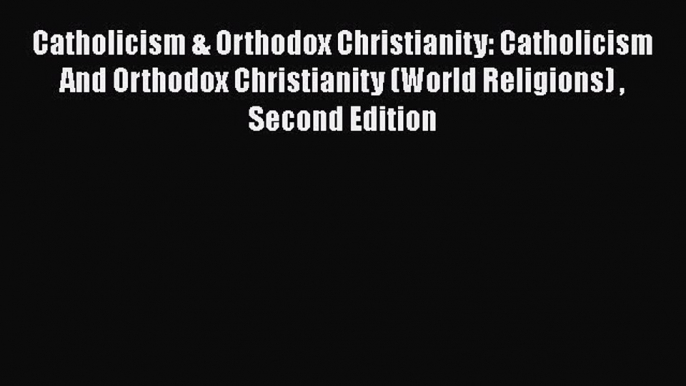 Read Catholicism & Orthodox Christianity: Catholicism And Orthodox Christianity (World Religions)