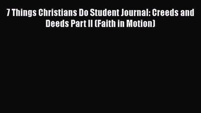 Read 7 Things Christians Do Student Journal: Creeds and Deeds Part II (Faith in Motion) Ebook