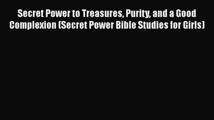 Read Secret Power to Treasures Purity and a Good Complexion (Secret Power Bible Studies for