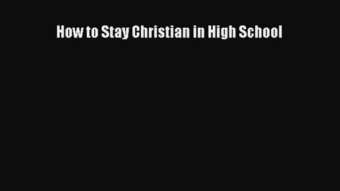 Read How to Stay Christian in High School Ebook Free