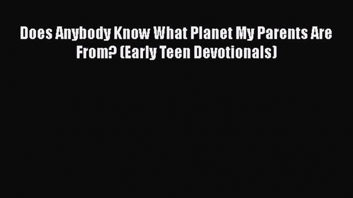 Read Does Anybody Know What Planet My Parents Are From? (Early Teen Devotionals) Ebook Free