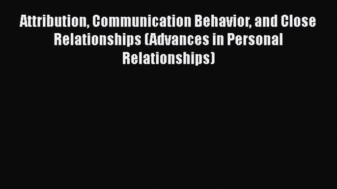 Read Attribution Communication Behavior and Close Relationships (Advances in Personal Relationships)