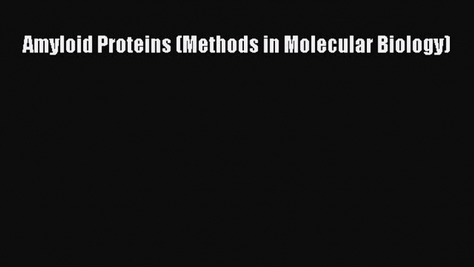 Download Amyloid Proteins (Methods in Molecular Biology) Ebook Free