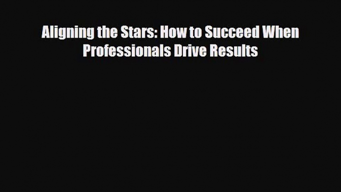 [PDF] Aligning the Stars: How to Succeed When Professionals Drive Results Download Online