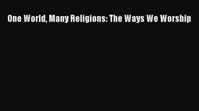 Read One World Many Religions: The Ways We Worship Ebook Free