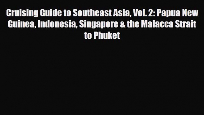 Download Cruising Guide to Southeast Asia Vol. 2: Papua New Guinea Indonesia Singapore & the