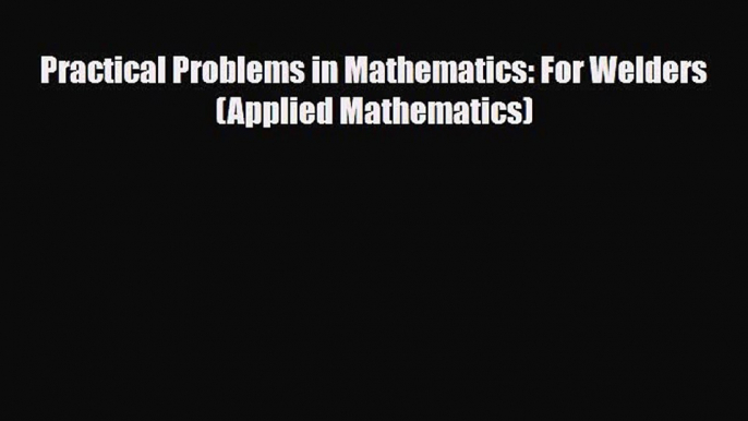 [Download] Practical Problems in Mathematics: For Welders (Applied Mathematics) [Read] Full