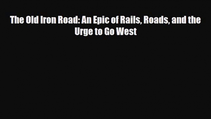 [PDF] The Old Iron Road: An Epic of Rails Roads and the Urge to Go West [PDF] Full Ebook