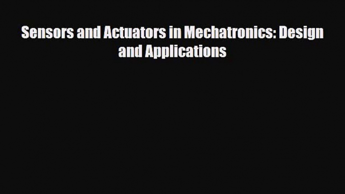 [Download] Sensors and Actuators in Mechatronics: Design and Applications [Read] Online