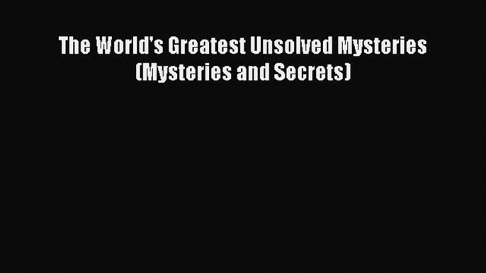 Download The World's Greatest Unsolved Mysteries (Mysteries and Secrets) Ebook Free