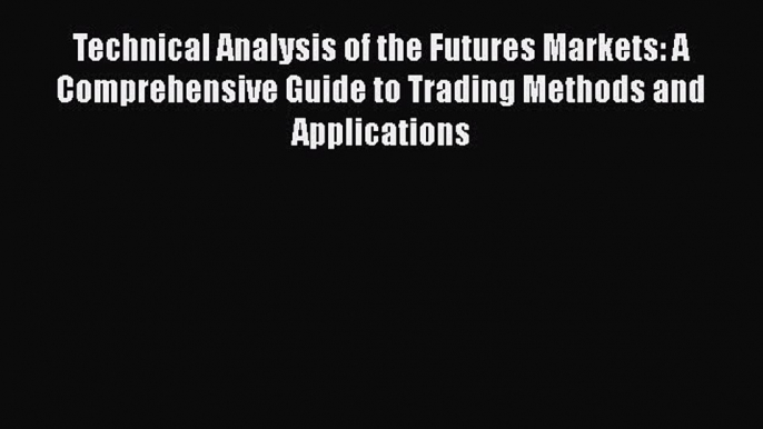 Download Technical Analysis of the Futures Markets: A Comprehensive Guide to Trading Methods