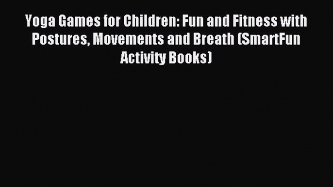 Read Yoga Games for Children: Fun and Fitness with Postures Movements and Breath (SmartFun