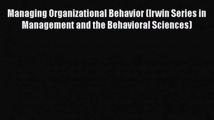 [Read book] Managing Organizational Behavior (Irwin Series in Management and the Behavioral