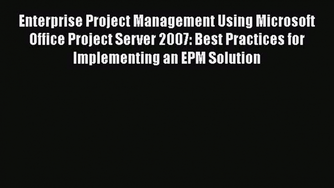 [Read book] Enterprise Project Management Using Microsoft Office Project Server 2007: Best